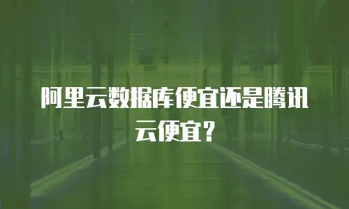 阿里云数据库便宜还是腾讯云便宜？