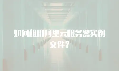 如何租用阿里云服务器实例文件？