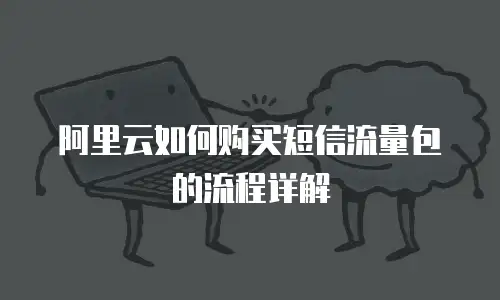 阿里云如何购买短信流量包的流程详解