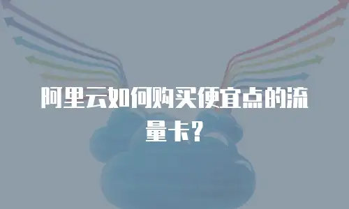 阿里云如何购买便宜点的流量卡？