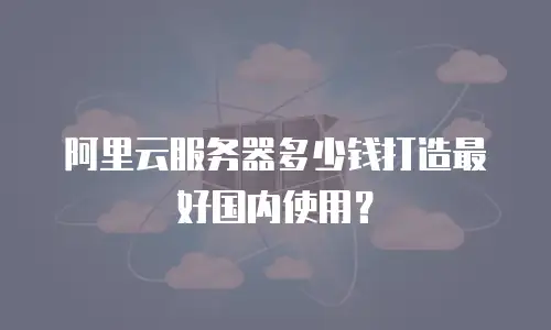 阿里云服务器多少钱打造最好国内使用？