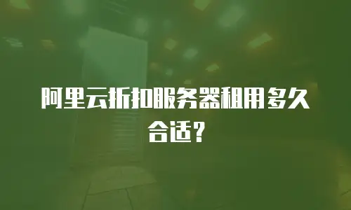 阿里云折扣服务器租用多久合适？