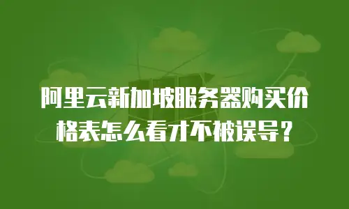 阿里云新加坡服务器购买价格表怎么看才不被误导？