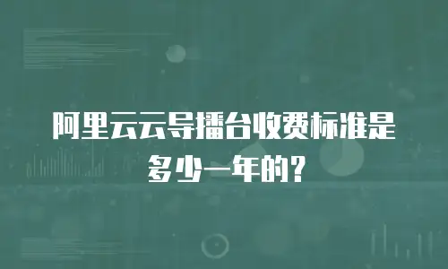 阿里云云导播台收费标准是多少一年的？