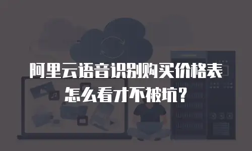 阿里云语音识别购买价格表怎么看才不被坑？