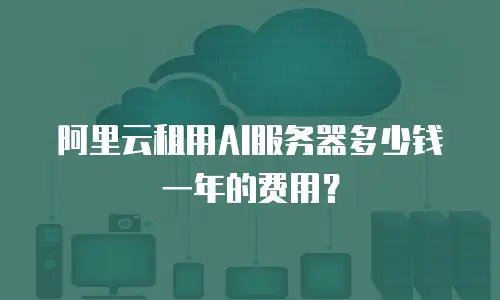 阿里云租用AI服务器多少钱一年的费用？