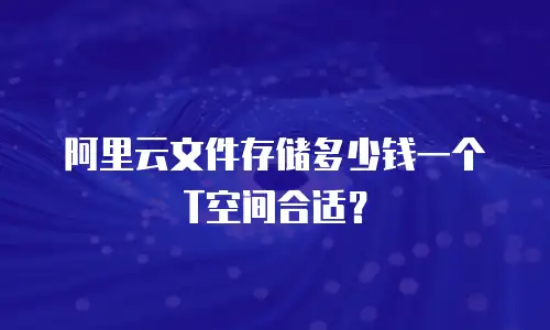阿里云文件存储多少钱一个T空间合适？