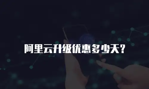阿里云升级优惠多少天？