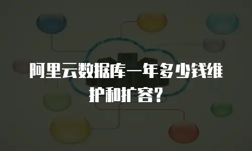 阿里云数据库一年多少钱维护和扩容？