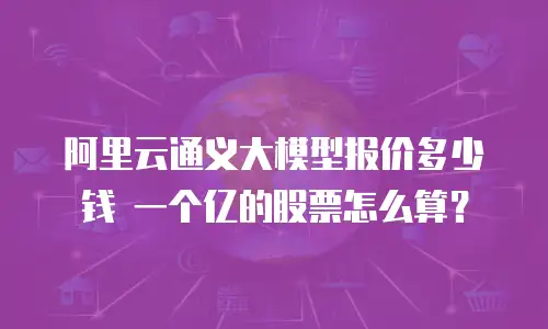 阿里云通义大模型报价多少钱 一个亿的股票怎么算？