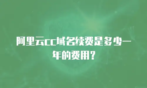阿里云cc域名续费是多少一年的费用？