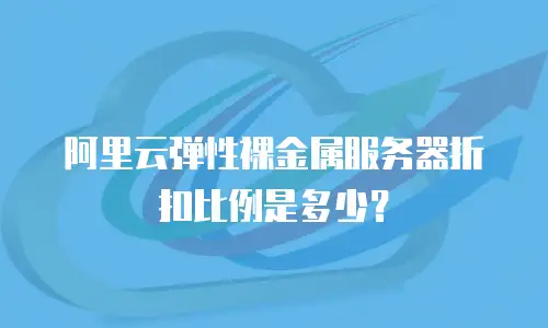 阿里云弹性裸金属服务器折扣比例是多少？