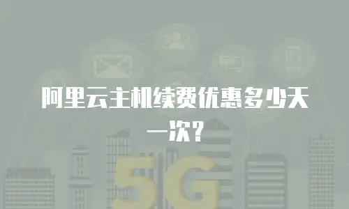 阿里云主机续费优惠多少天一次？