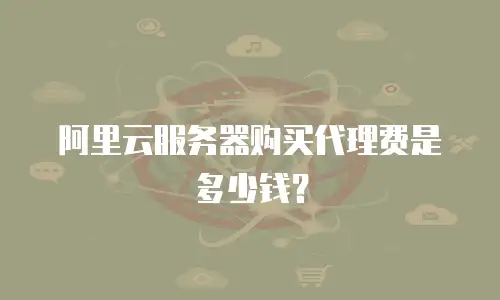 阿里云服务器购买代理费是多少钱？