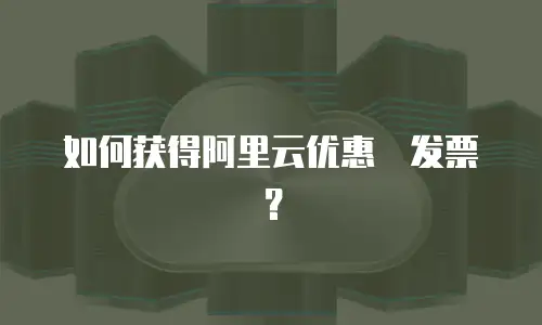 如何获得阿里云优惠劵发票？