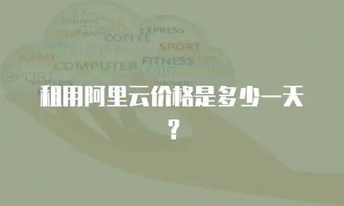 租用阿里云价格是多少一天？