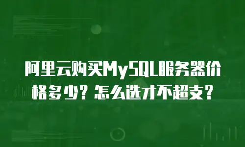 阿里云购买MySQL服务器价格多少？怎么选才不超支？