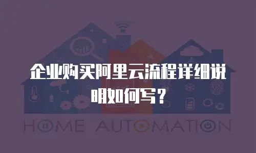 企业购买阿里云流程详细说明如何写？