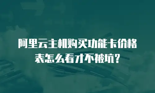 阿里云主机购买功能卡价格表怎么看才不被坑？