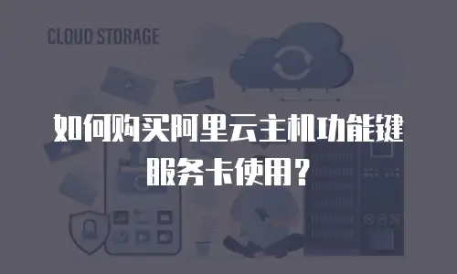 如何购买阿里云主机功能键服务卡使用？