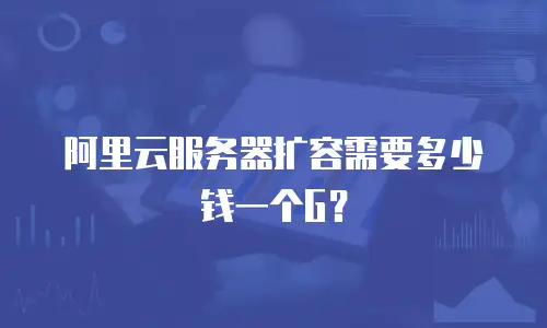 阿里云服务器扩容需要多少钱一个G？