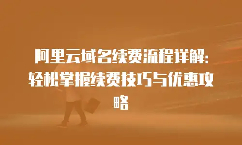 阿里云域名续费流程详解：轻松掌握续费技巧与优惠攻略