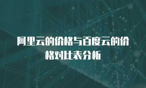 阿里云的价格与百度云的价格对比表分析