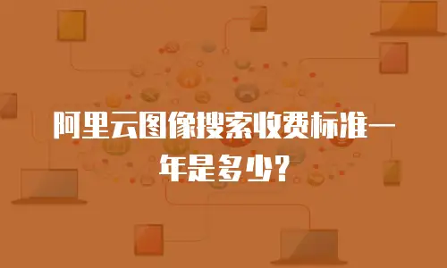 阿里云图像搜索收费标准一年是多少？