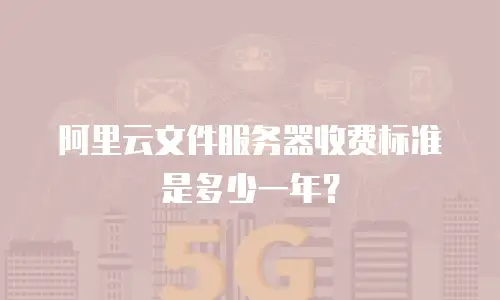 阿里云文件服务器收费标准是多少一年？
