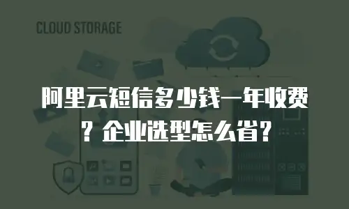 阿里云短信多少钱一年收费？企业选型怎么省？