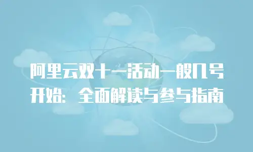 阿里云双十一活动一般几号开始：全面解读与参与指南