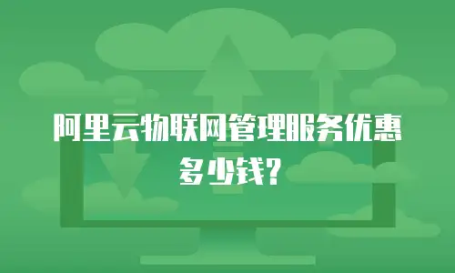阿里云物联网管理服务优惠多少钱？