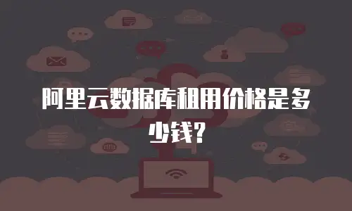 阿里云数据库租用价格是多少钱？