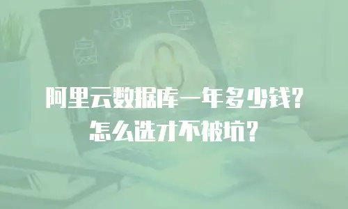 阿里云数据库一年多少钱？怎么选才不被坑？