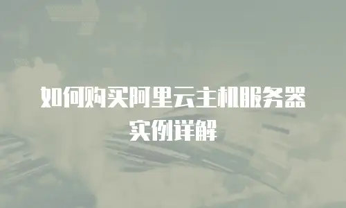 如何购买阿里云主机服务器实例详解