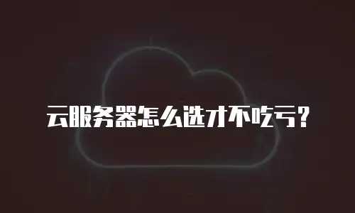 云服务器怎么选才不吃亏？