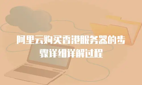 阿里云购买香港服务器的步骤详细详解过程