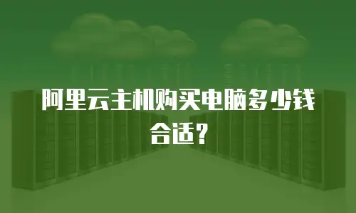 阿里云主机购买电脑多少钱合适？