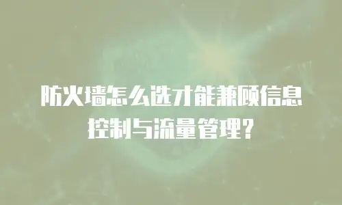 防火墙怎么选才能兼顾信息控制与流量管理？