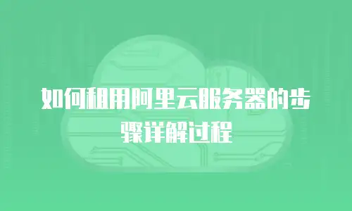 如何租用阿里云服务器的步骤详解过程