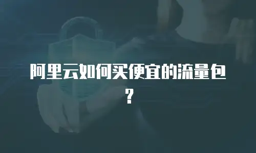 阿里云如何买便宜的流量包？