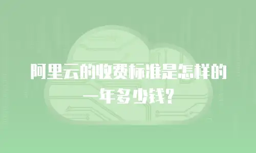 阿里云的收费标准是怎样的一年多少钱？