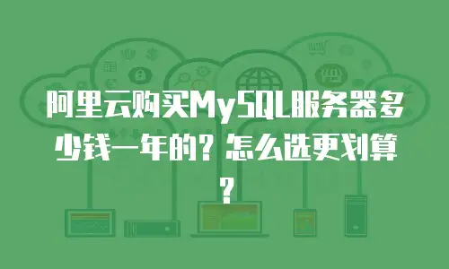阿里云购买MySQL服务器多少钱一年的？怎么选更划算？