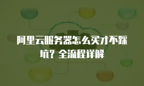 阿里云服务器怎么买才不踩坑？全流程详解