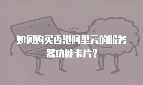如何购买香港阿里云的服务器功能卡片？
