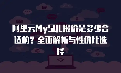 阿里云MySQL报价是多少合适的？全面解析与性价比选择