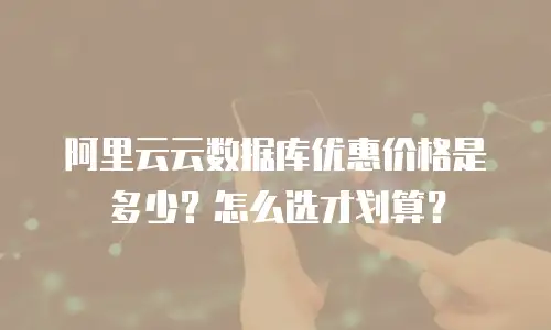 阿里云云数据库优惠价格是多少？怎么选才划算？