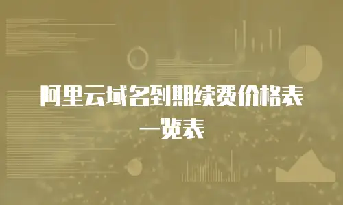 阿里云域名到期续费价格表一览表