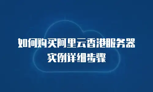 如何购买阿里云香港服务器实例详细步骤