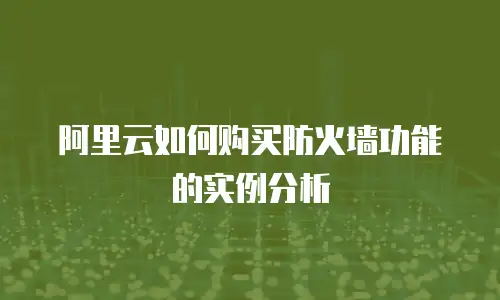 阿里云如何购买防火墙功能的实例分析